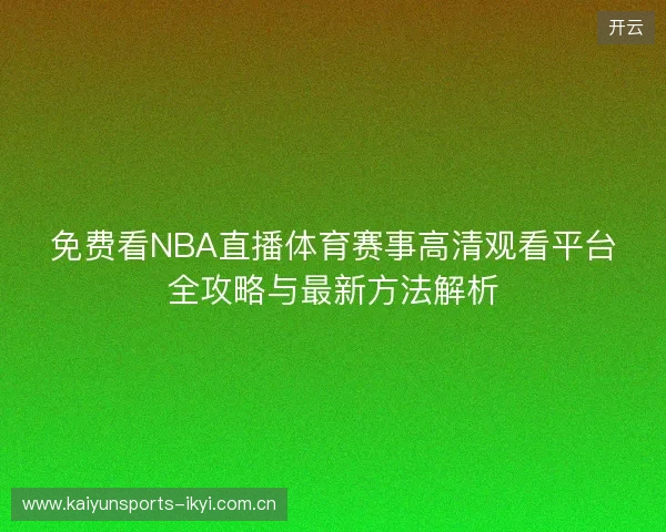 免费看NBA直播体育赛事高清观看平台全攻略与最新方法解析