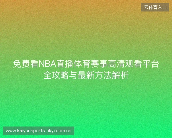 免费看NBA直播体育赛事高清观看平台全攻略与最新方法解析 免费看NBA直播体育赛事高清观看平台全攻略与最新方法解析