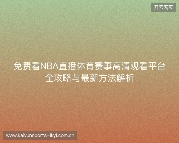 免费看NBA直播体育赛事高清观看平台全攻略与最新方法解析