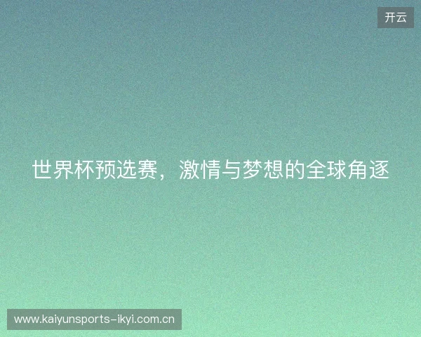 世界杯预选赛，激情与梦想的全球角逐