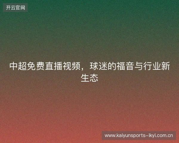 中超免费直播视频，球迷的福音与行业新生态