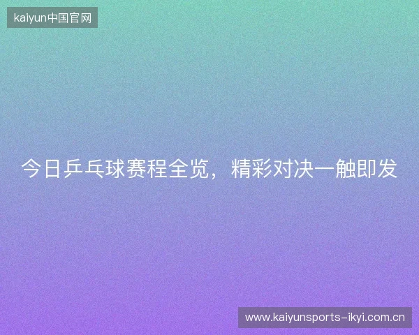 今日乒乓球赛程全览，精彩对决一触即发