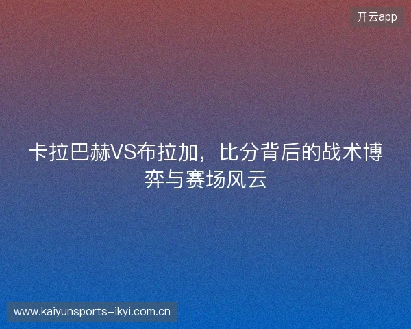 卡拉巴赫VS布拉加，比分背后的战术博弈与赛场风云
