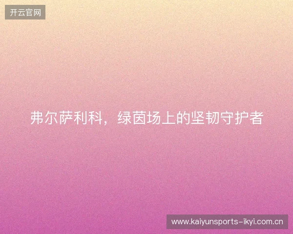 弗尔萨利科,绿茵场上的坚韧守护者 弗尔萨利科,绿茵场上的坚韧守护者